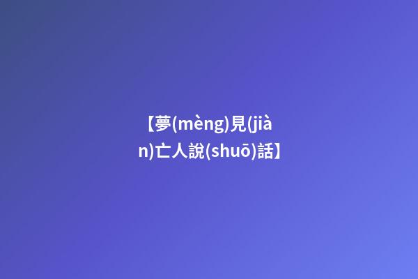【夢(mèng)見(jiàn)亡人說(shuō)話】