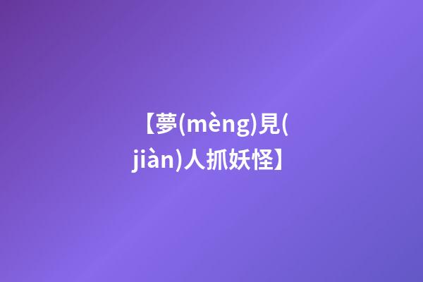 【夢(mèng)見(jiàn)人抓妖怪】