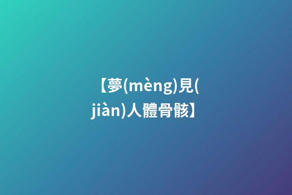 【夢(mèng)見(jiàn)人體骨骸】