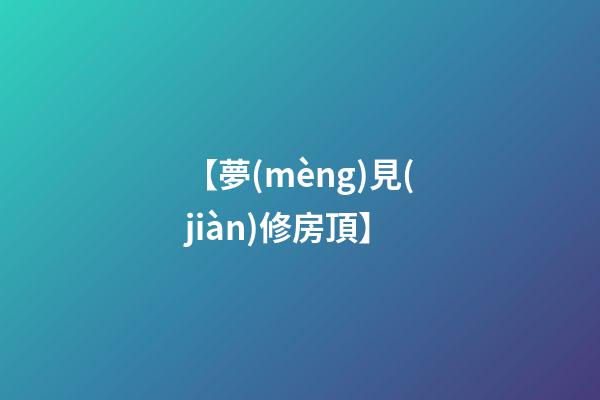 【夢(mèng)見(jiàn)修房頂】