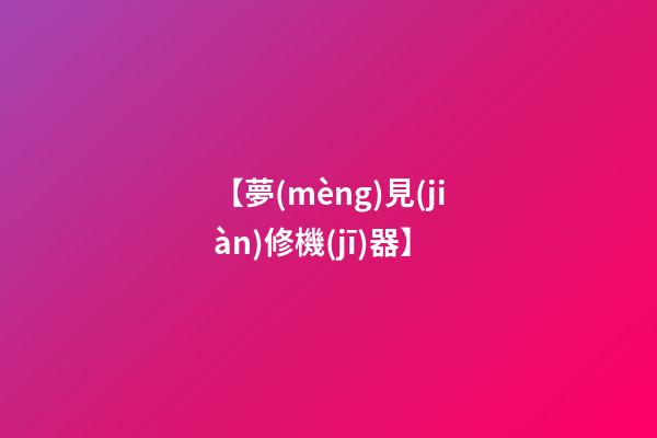 【夢(mèng)見(jiàn)修機(jī)器】
