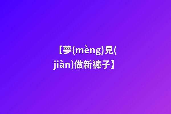 【夢(mèng)見(jiàn)做新褲子】