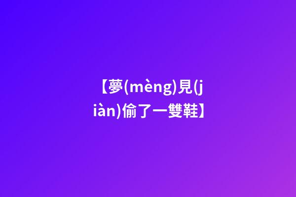 【夢(mèng)見(jiàn)偷了一雙鞋】