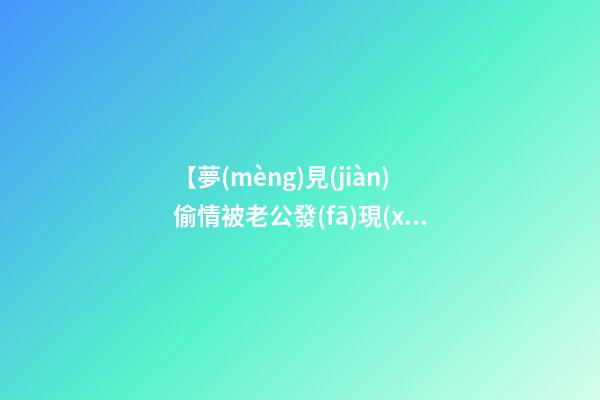 【夢(mèng)見(jiàn)偷情被老公發(fā)現(xiàn)】