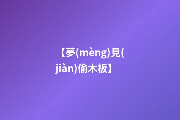 【夢(mèng)見(jiàn)偷木板】