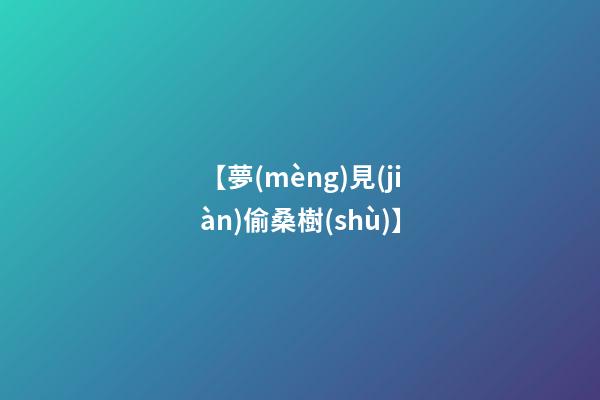 【夢(mèng)見(jiàn)偷桑樹(shù)】