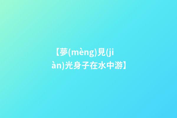【夢(mèng)見(jiàn)光身子在水中游】