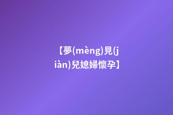 【夢(mèng)見(jiàn)兒媳婦懷孕】
