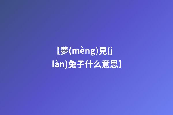 【夢(mèng)見(jiàn)兔子什么意思】