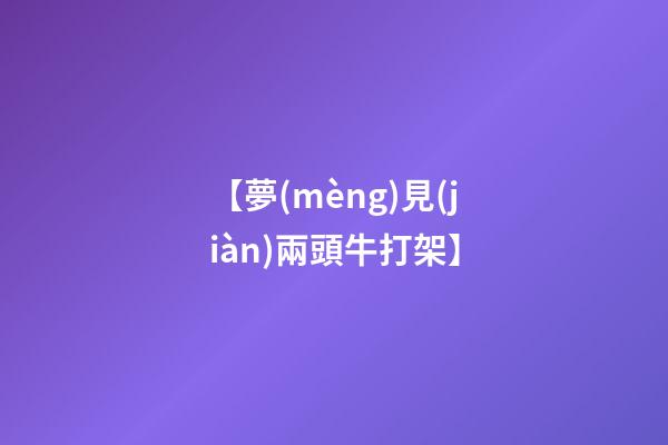 【夢(mèng)見(jiàn)兩頭牛打架】