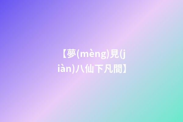 【夢(mèng)見(jiàn)八仙下凡間】