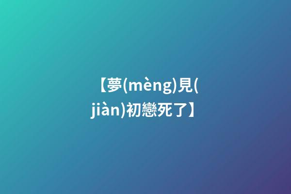 【夢(mèng)見(jiàn)初戀死了】