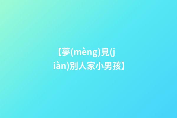 【夢(mèng)見(jiàn)別人家小男孩】
