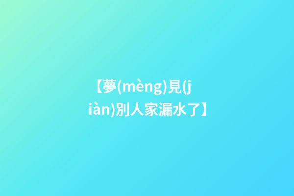 【夢(mèng)見(jiàn)別人家漏水了】