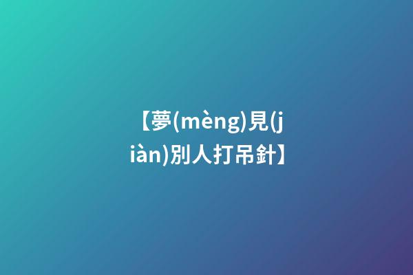 【夢(mèng)見(jiàn)別人打吊針】
