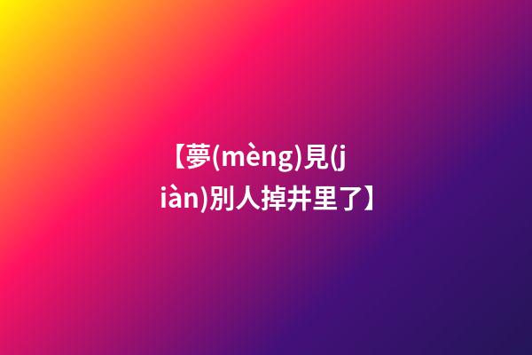 【夢(mèng)見(jiàn)別人掉井里了】