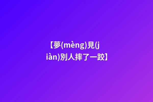 【夢(mèng)見(jiàn)別人摔了一跤】
