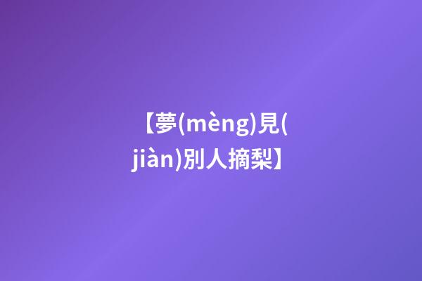 【夢(mèng)見(jiàn)別人摘梨】