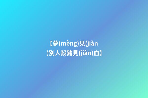 【夢(mèng)見(jiàn)別人殺豬見(jiàn)血】