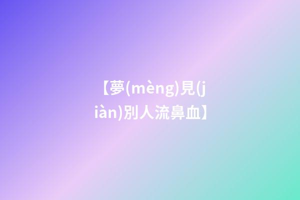 【夢(mèng)見(jiàn)別人流鼻血】
