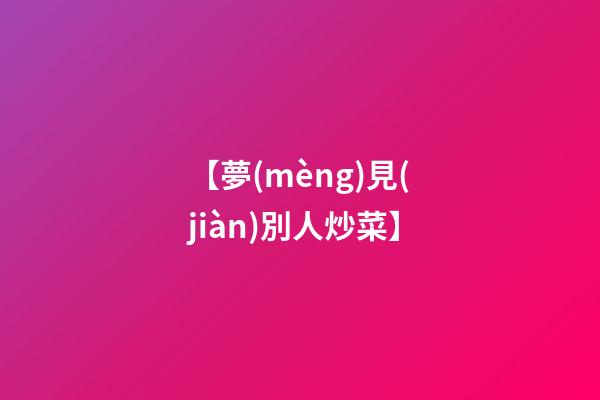 【夢(mèng)見(jiàn)別人炒菜】