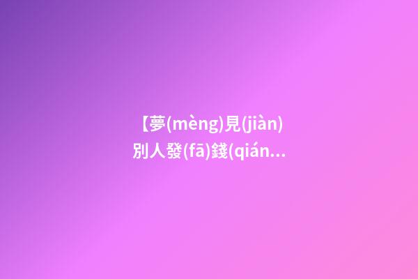 【夢(mèng)見(jiàn)別人發(fā)錢(qián)】