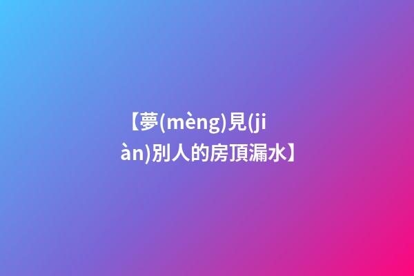 【夢(mèng)見(jiàn)別人的房頂漏水】