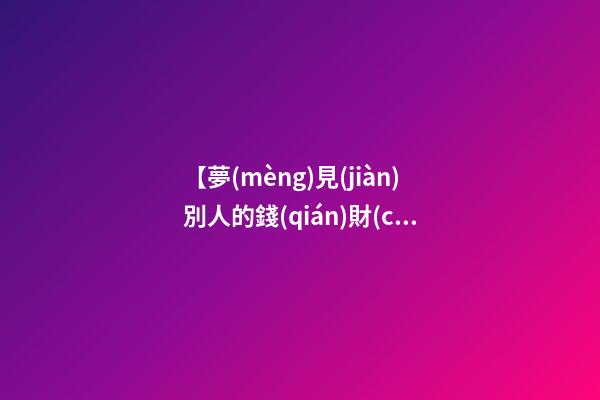 【夢(mèng)見(jiàn)別人的錢(qián)財(cái)】