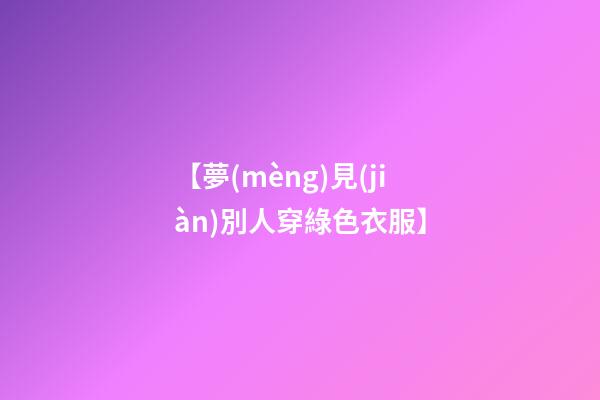 【夢(mèng)見(jiàn)別人穿綠色衣服】