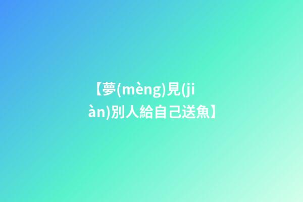 【夢(mèng)見(jiàn)別人給自己送魚】