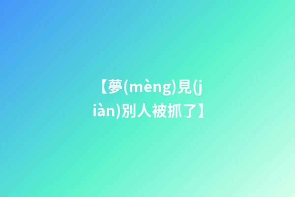 【夢(mèng)見(jiàn)別人被抓了】