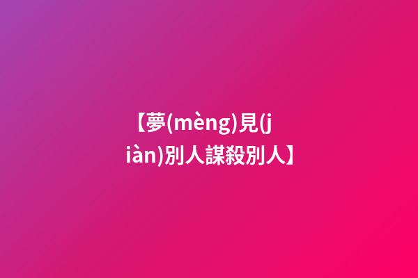 【夢(mèng)見(jiàn)別人謀殺別人】