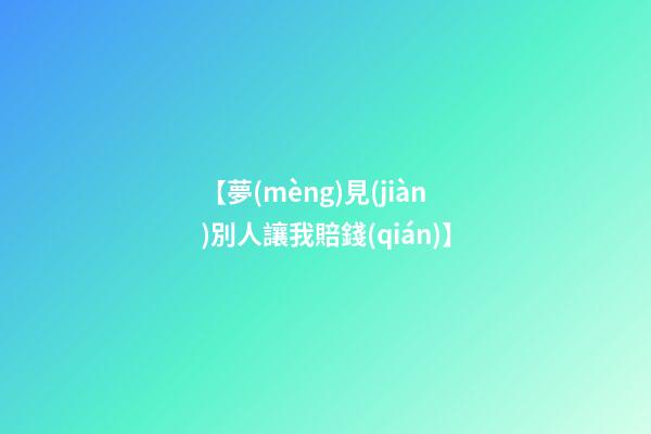 【夢(mèng)見(jiàn)別人讓我賠錢(qián)】