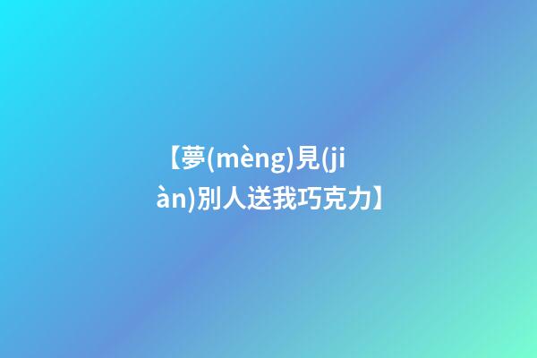 【夢(mèng)見(jiàn)別人送我巧克力】