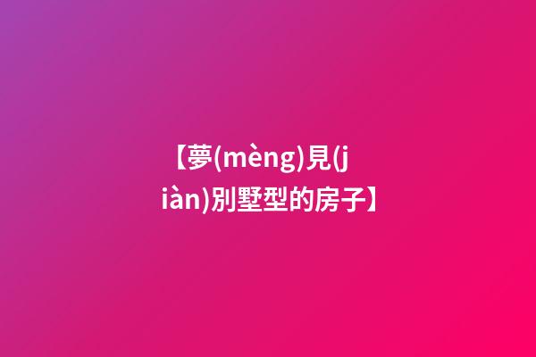 【夢(mèng)見(jiàn)別墅型的房子】