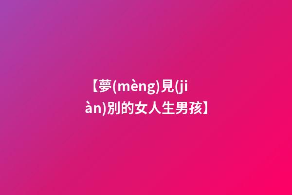 【夢(mèng)見(jiàn)別的女人生男孩】