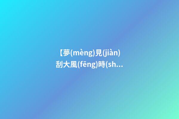 【夢(mèng)見(jiàn)刮大風(fēng)時(shí)房屋倒塌】