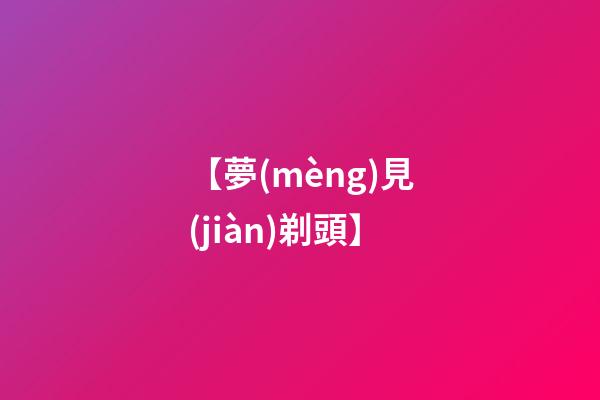 【夢(mèng)見(jiàn)剃頭】