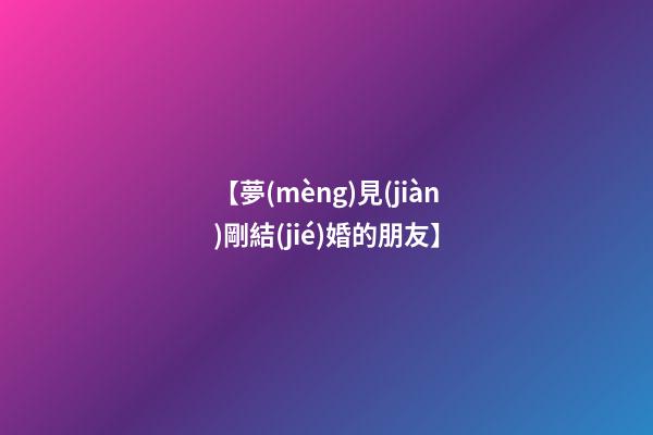 【夢(mèng)見(jiàn)剛結(jié)婚的朋友】