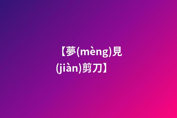 【夢(mèng)見(jiàn)剪刀】