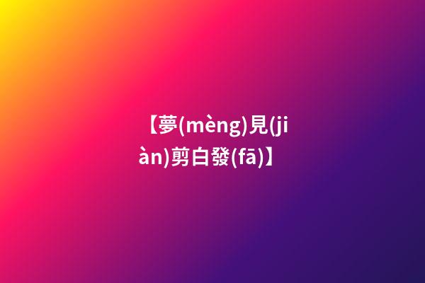 【夢(mèng)見(jiàn)剪白發(fā)】