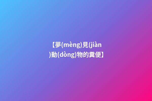 【夢(mèng)見(jiàn)動(dòng)物的糞便】