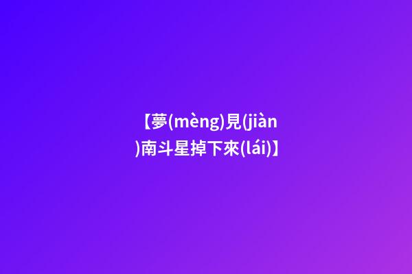 【夢(mèng)見(jiàn)南斗星掉下來(lái)】