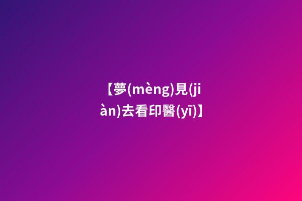 【夢(mèng)見(jiàn)去看印醫(yī)】