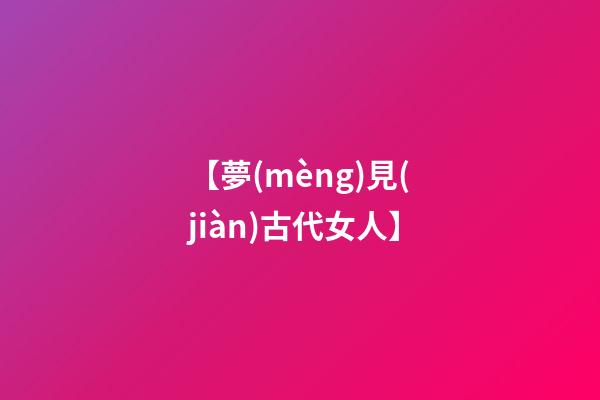 【夢(mèng)見(jiàn)古代女人】