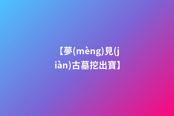 【夢(mèng)見(jiàn)古墓挖出寶】