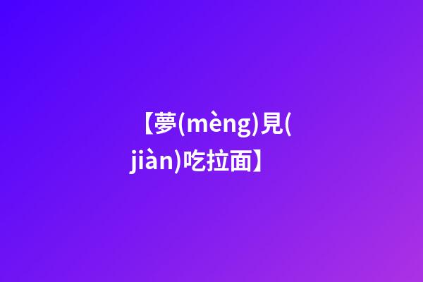 【夢(mèng)見(jiàn)吃拉面】