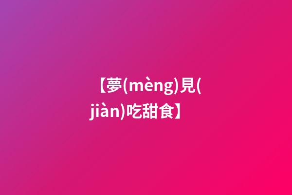 【夢(mèng)見(jiàn)吃甜食】