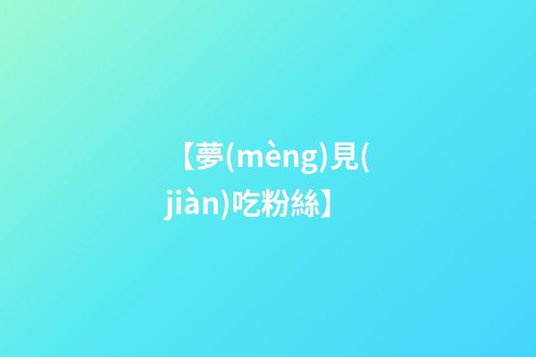 【夢(mèng)見(jiàn)吃粉絲】