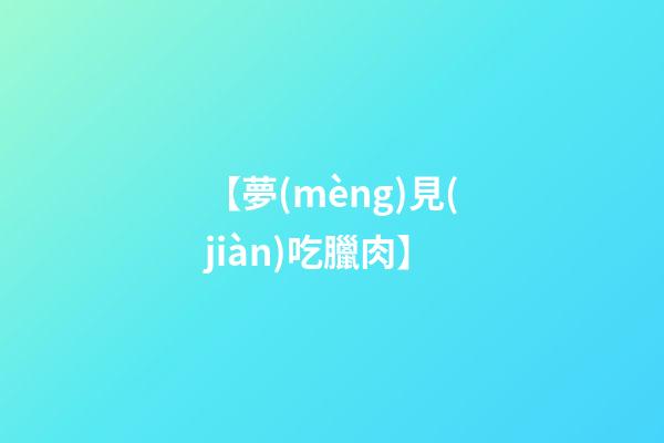 【夢(mèng)見(jiàn)吃臘肉】